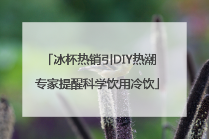 冰杯热销引DIY热潮 专家提醒科学饮用冷饮